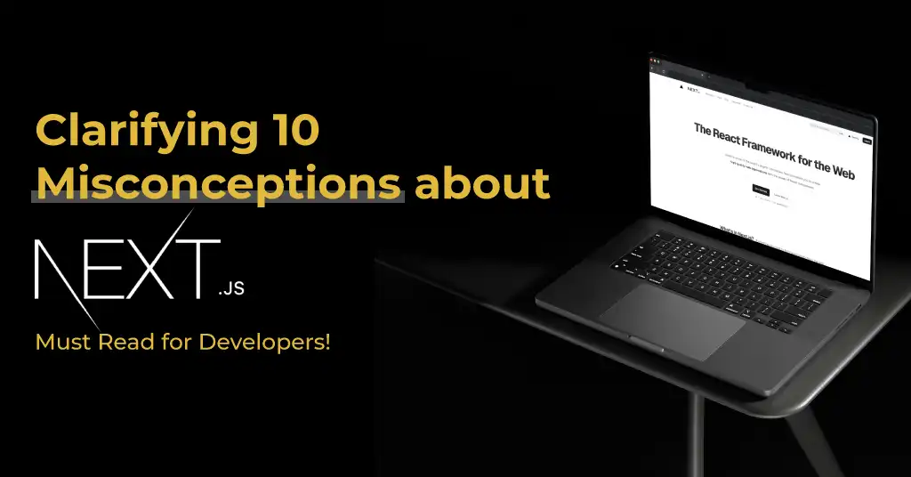 It’s not what you think! Clarifying 10 Misconceptions about Next.js Must Read for Developers!